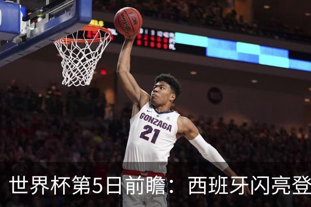 世界杯第5日前瞻：西班牙闪亮登场 伊沙亮相力争开门红