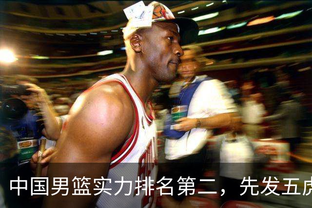 中国男篮实力排名第二，先发五虎已基本确定，击败日本不在话下