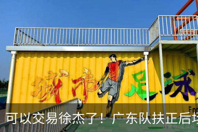 可以交易徐杰了！广东队扶正后场大杀器，朱芳雨亲自作担保！