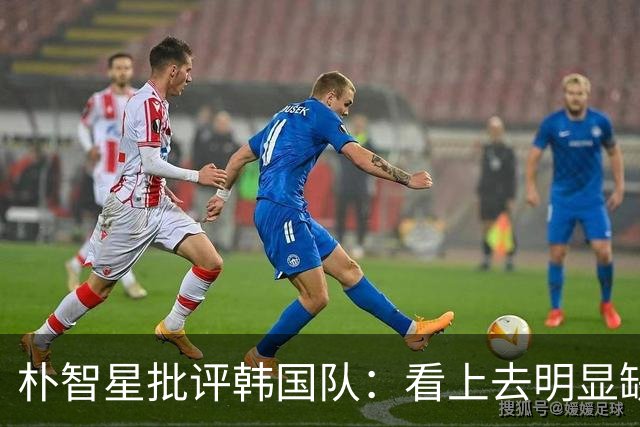 朴智星批评韩国队：看上去明显缺乏配合 球队到底想不想赢球？