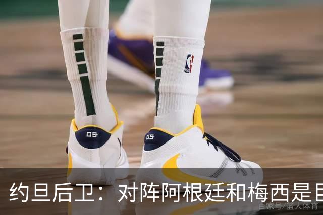 约旦后卫：对阵阿根廷和梅西是巨大的动力，我们要留下印记