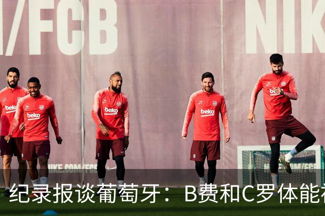 纪录报谈葡萄牙：B费和C罗体能被逼到了极限 主力未得到充分休息
