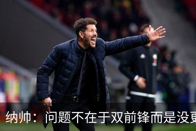 纳帅：问题不在于双前锋而是没更好调动对方防线 传中都很有威胁