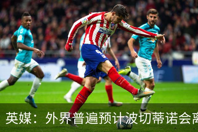 英媒：外界普遍预计波切蒂诺会离任，他在英超有未完成的事业