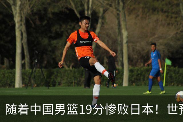 随着中国男篮19分惨败日本！世预赛积分榜出炉：中国出线形势危急